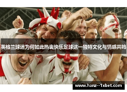 英格兰球迷为何如此热衷快乐足球这一独特文化与情感共鸣 英格兰球迷为何如此热衷快乐足球这一独特文化与情感共鸣