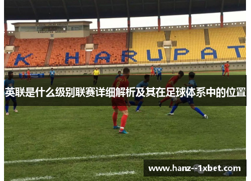 英联是什么级别联赛详细解析及其在足球体系中的位置 英联是什么级别联赛详细解析及其在足球体系中的位置