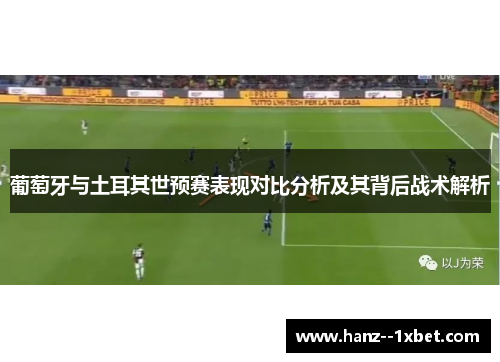 葡萄牙与土耳其世预赛表现对比分析及其背后战术解析 葡萄牙与土耳其世预赛表现对比分析及其背后战术解析