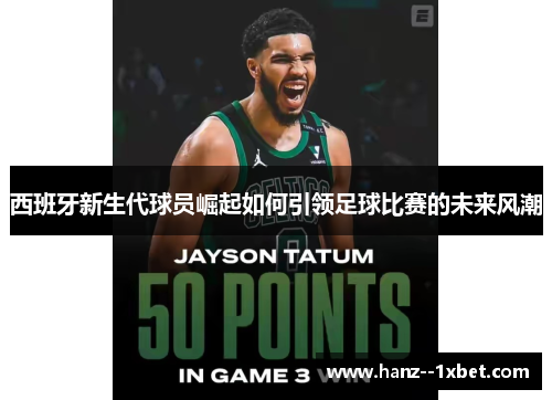 西班牙新生代球员崛起如何引领足球比赛的未来风潮 西班牙新生代球员崛起如何引领足球比赛的未来风潮