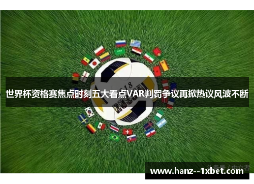 世界杯资格赛焦点时刻五大看点VAR判罚争议再掀热议风波不断 世界杯资格赛焦点时刻五大看点VAR判罚争议再掀热议风波不断