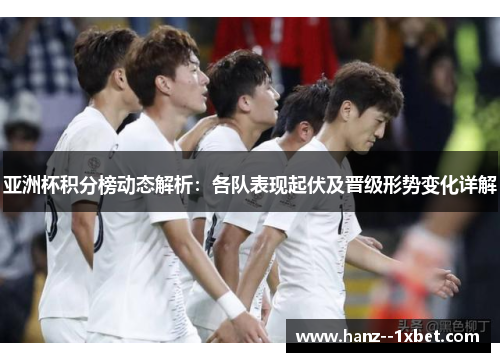 亚洲杯积分榜动态解析:各队表现起伏及晋级形势变化详解 亚洲杯积分榜动态解析:各队表现起伏及晋级形势变化详解