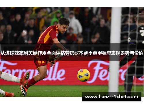 从进球效率到关键作用全面评估劳塔罗本赛季意甲状态表现走势与价值