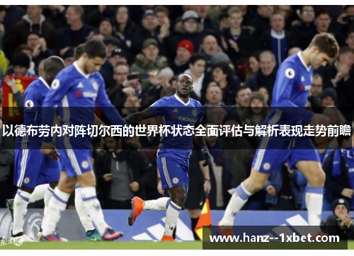 以德布劳内对阵切尔西的世界杯状态全面评估与解析表现走势前瞻