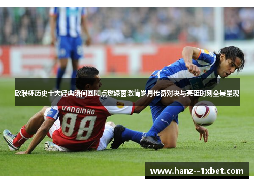 欧联杯历史十大经典瞬间回顾点燃绿茵激情岁月传奇对决与英雄时刻全景呈现 欧联杯历史十大经典瞬间回顾点燃绿茵激情岁月传奇对决与英雄时刻全景呈现