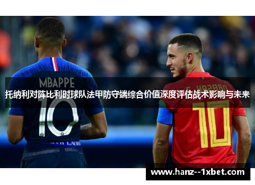 托纳利对阵比利时球队法甲防守端综合价值深度评估战术影响与未来 托纳利对阵比利时球队法甲防守端综合价值深度评估战术影响与未来