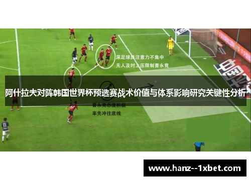 阿什拉夫对阵韩国世界杯预选赛战术价值与体系影响研究关键性分析