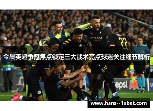 今晨英超争冠焦点锁定三大战术亮点球迷关注细节解析
