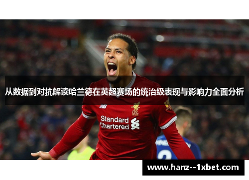 从数据到对抗解读哈兰德在英超赛场的统治级表现与影响力全面分析 从数据到对抗解读哈兰德在英超赛场的统治级表现与影响力全面分析