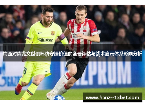 梅西对阵尤文世俱杯防守端价值的全景评估与战术启示体系影响分析 梅西对阵尤文世俱杯防守端价值的全景评估与战术启示体系影响分析