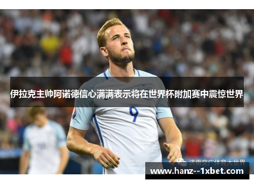 伊拉克主帅阿诺德信心满满表示将在世界杯附加赛中震惊世界