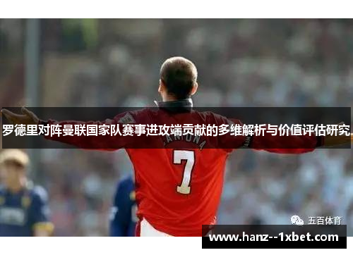 罗德里对阵曼联国家队赛事进攻端贡献的多维解析与价值评估研究 罗德里对阵曼联国家队赛事进攻端贡献的多维解析与价值评估研究
