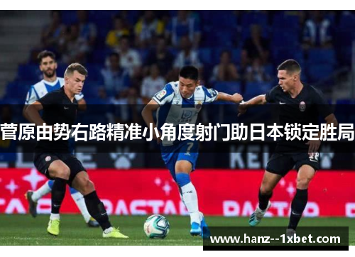菅原由势右路精准小角度射门助日本锁定胜局 菅原由势右路精准小角度射门助日本锁定胜局