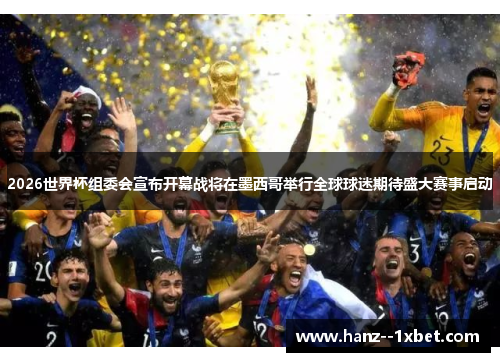 2026世界杯组委会宣布开幕战将在墨西哥举行全球球迷期待盛大赛事启动 2026世界杯组委会宣布开幕战将在墨西哥举行全球球迷期待盛大赛事启动