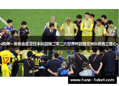 森保一发布会豪言日本队剑指二零二六世界杯四强亚洲劲旅再立雄心 森保一发布会豪言日本队剑指二零二六世界杯四强亚洲劲旅再立雄心