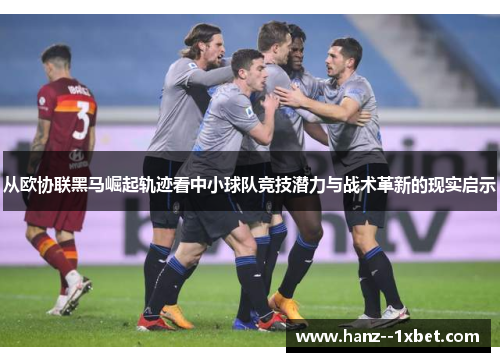 从欧协联黑马崛起轨迹看中小球队竞技潜力与战术革新的现实启示