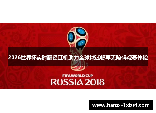 2026世界杯实时翻译耳机助力全球球迷畅享无障碍观赛体验