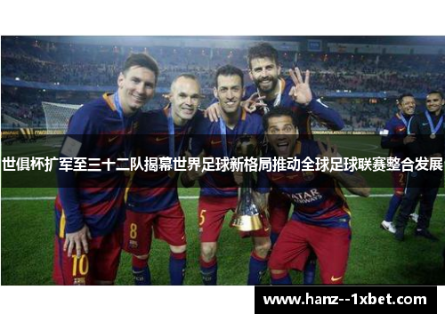 世俱杯扩军至三十二队揭幕世界足球新格局推动全球足球联赛整合发展
