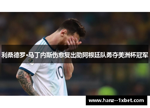 利桑德罗·马丁内斯伤愈复出助阿根廷队勇夺美洲杯冠军 利桑德罗·马丁内斯伤愈复出助阿根廷队勇夺美洲杯冠军