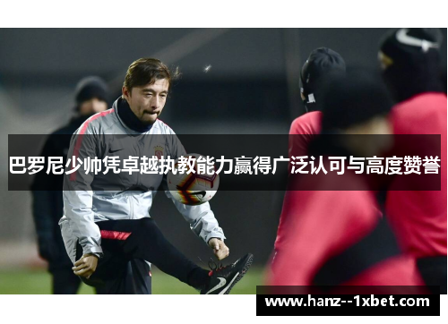 巴罗尼少帅凭卓越执教能力赢得广泛认可与高度赞誉 巴罗尼少帅凭卓越执教能力赢得广泛认可与高度赞誉