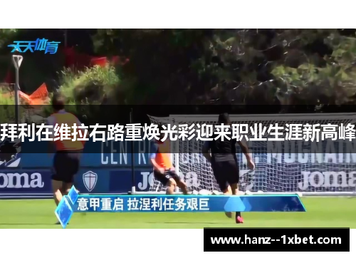 拜利在维拉右路重焕光彩迎来职业生涯新高峰 拜利在维拉右路重焕光彩迎来职业生涯新高峰