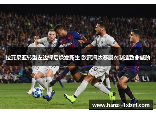 拉菲尼亚转型左边锋后焕发新生 欧冠淘汰赛屡次制造致命威胁 拉菲尼亚转型左边锋后焕发新生 欧冠淘汰赛屡次制造致命威胁