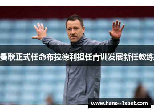 曼联正式任命布拉德利担任青训发展新任教练 曼联正式任命布拉德利担任青训发展新任教练