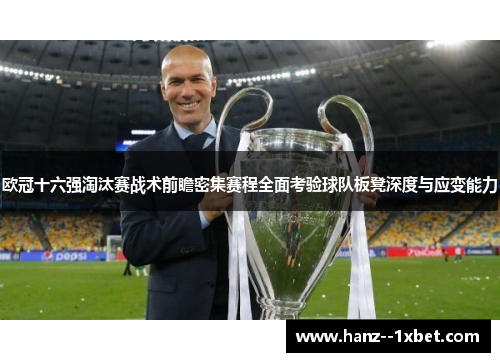 欧冠十六强淘汰赛战术前瞻密集赛程全面考验球队板凳深度与应变能力