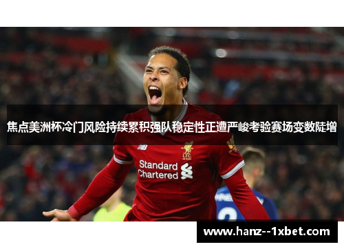 焦点美洲杯冷门风险持续累积强队稳定性正遭严峻考验赛场变数陡增 焦点美洲杯冷门风险持续累积强队稳定性正遭严峻考验赛场变数陡增